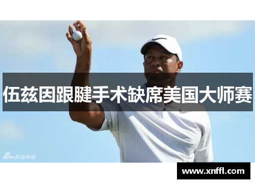 伍兹因跟腱手术缺席美国大师赛