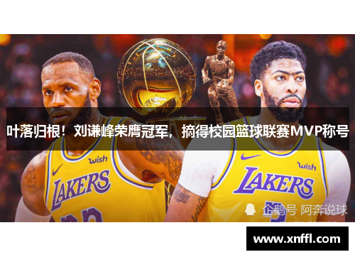 叶落归根！刘谦峰荣膺冠军，摘得校园篮球联赛MVP称号