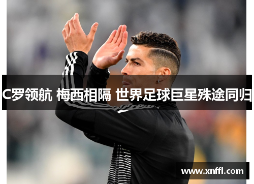 C罗领航 梅西相隔 世界足球巨星殊途同归
