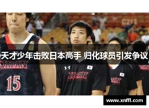 天才少年击败日本高手 归化球员引发争议