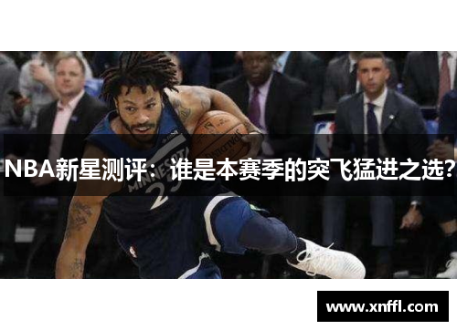 NBA新星测评：谁是本赛季的突飞猛进之选？